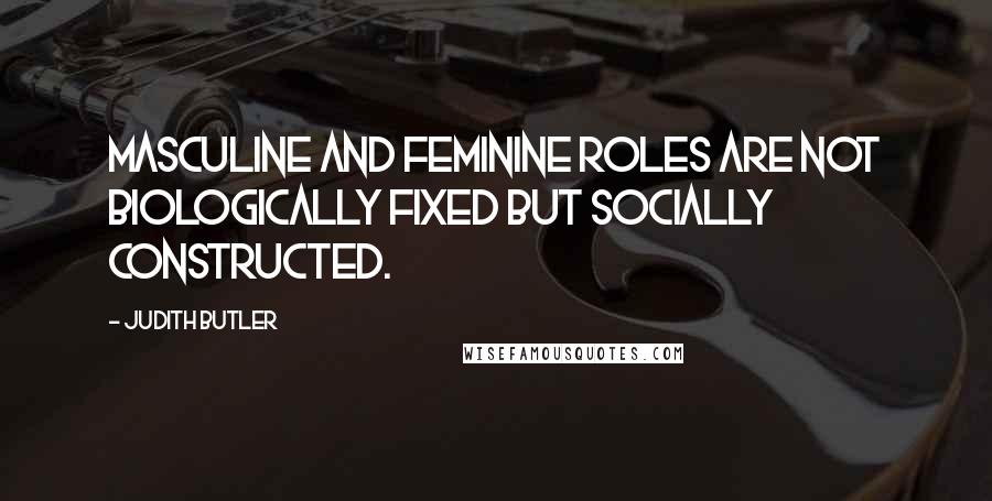 Judith Butler Quotes: Masculine and feminine roles are not biologically fixed but socially constructed.