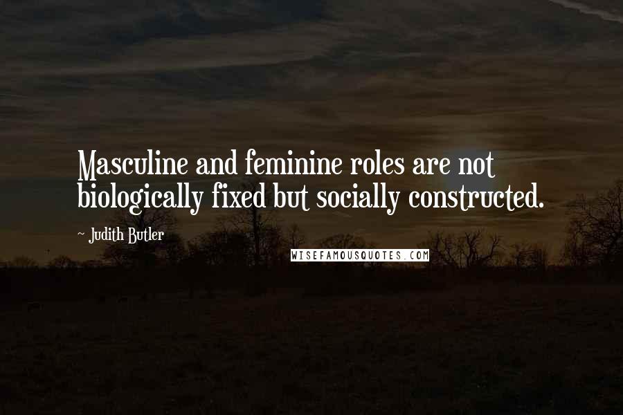 Judith Butler Quotes: Masculine and feminine roles are not biologically fixed but socially constructed.