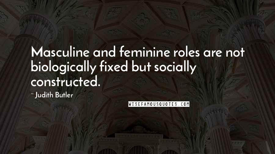 Judith Butler Quotes: Masculine and feminine roles are not biologically fixed but socially constructed.