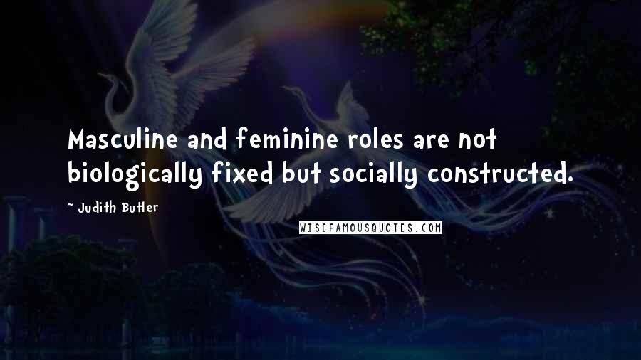 Judith Butler Quotes: Masculine and feminine roles are not biologically fixed but socially constructed.