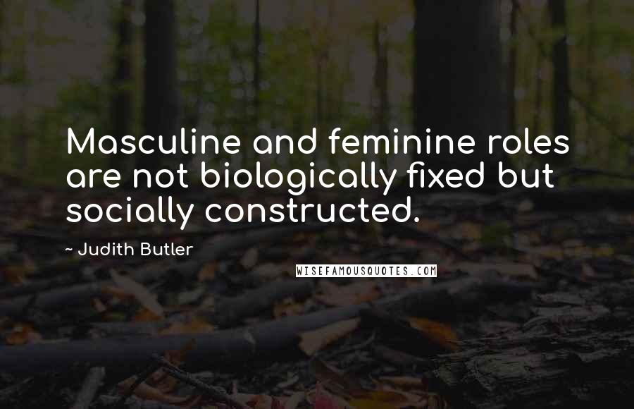 Judith Butler Quotes: Masculine and feminine roles are not biologically fixed but socially constructed.