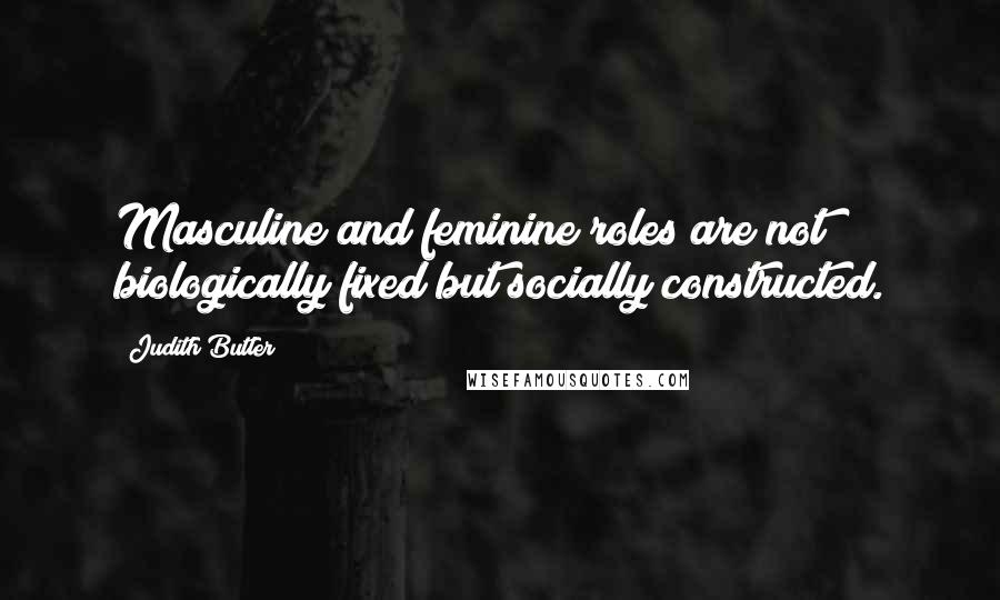 Judith Butler Quotes: Masculine and feminine roles are not biologically fixed but socially constructed.