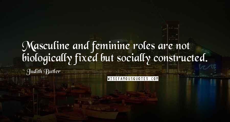 Judith Butler Quotes: Masculine and feminine roles are not biologically fixed but socially constructed.