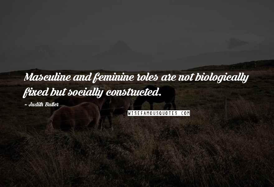 Judith Butler Quotes: Masculine and feminine roles are not biologically fixed but socially constructed.