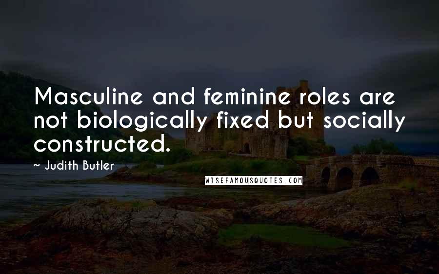 Judith Butler Quotes: Masculine and feminine roles are not biologically fixed but socially constructed.