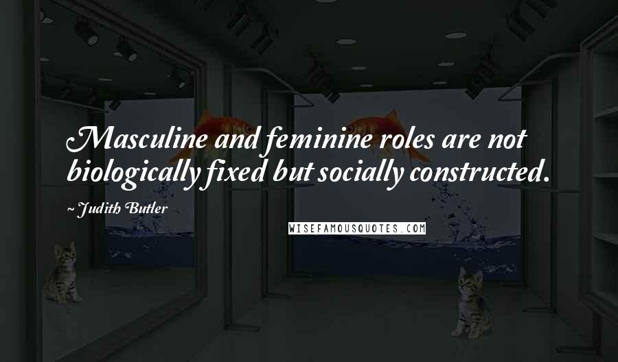 Judith Butler Quotes: Masculine and feminine roles are not biologically fixed but socially constructed.