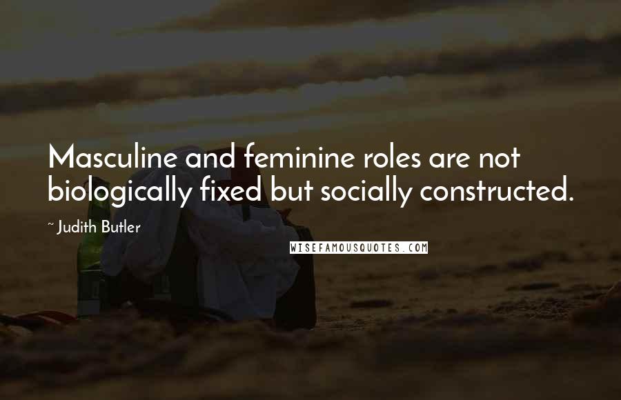 Judith Butler Quotes: Masculine and feminine roles are not biologically fixed but socially constructed.