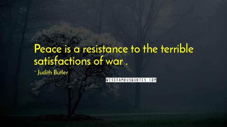 Judith Butler Quotes: Peace is a resistance to the terrible satisfactions of war .