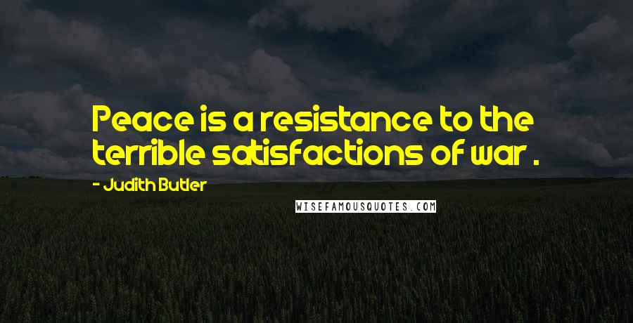 Judith Butler Quotes: Peace is a resistance to the terrible satisfactions of war .