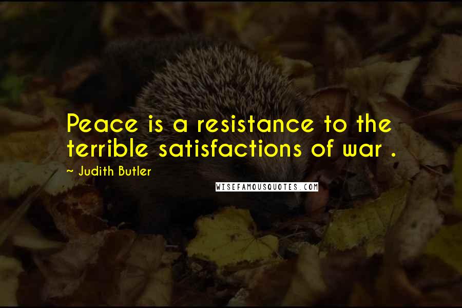 Judith Butler Quotes: Peace is a resistance to the terrible satisfactions of war .