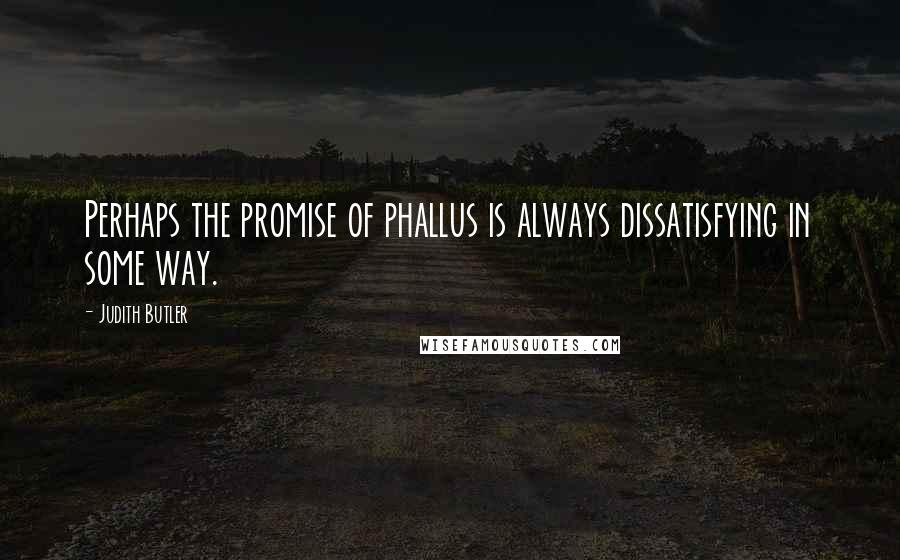 Judith Butler Quotes: Perhaps the promise of phallus is always dissatisfying in some way.