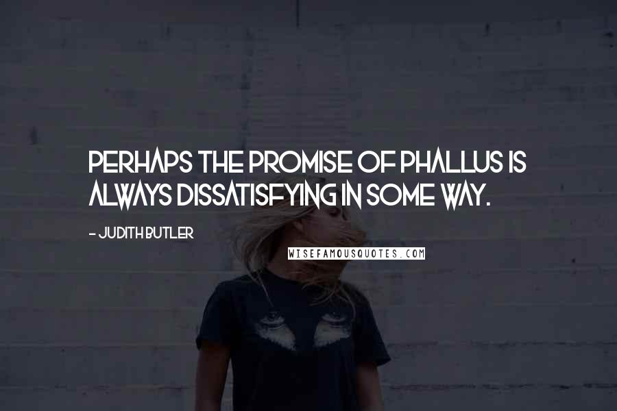 Judith Butler Quotes: Perhaps the promise of phallus is always dissatisfying in some way.