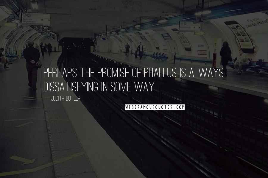 Judith Butler Quotes: Perhaps the promise of phallus is always dissatisfying in some way.