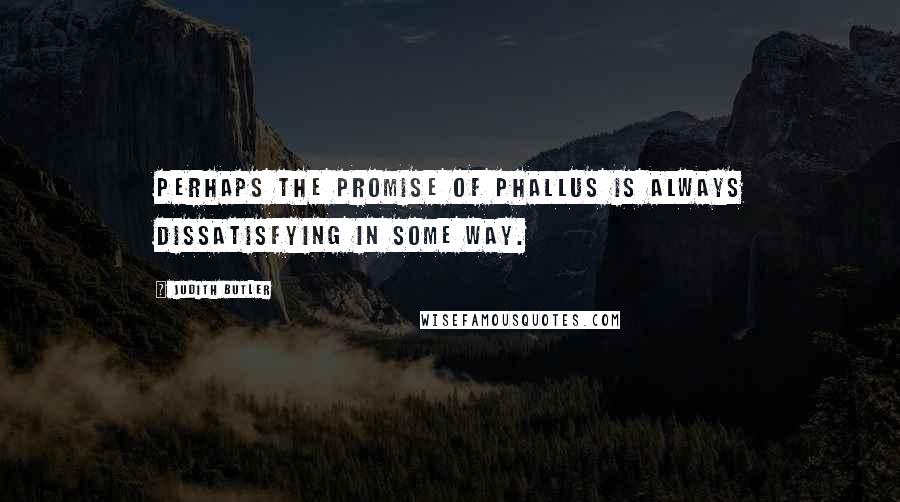 Judith Butler Quotes: Perhaps the promise of phallus is always dissatisfying in some way.