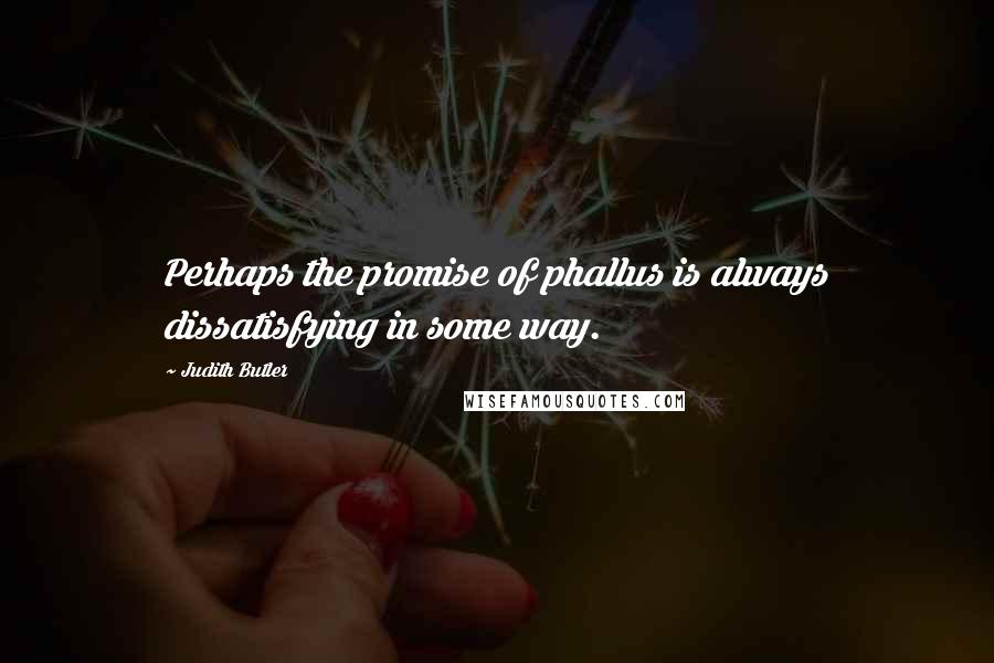 Judith Butler Quotes: Perhaps the promise of phallus is always dissatisfying in some way.