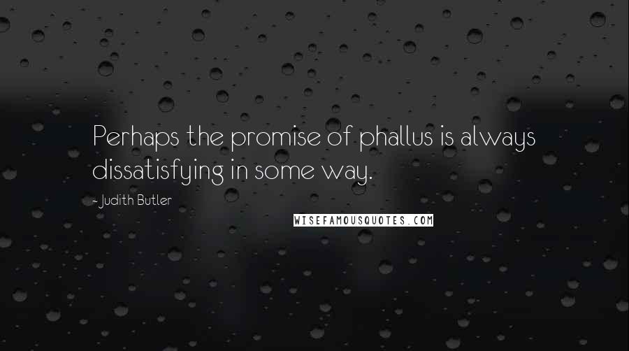 Judith Butler Quotes: Perhaps the promise of phallus is always dissatisfying in some way.