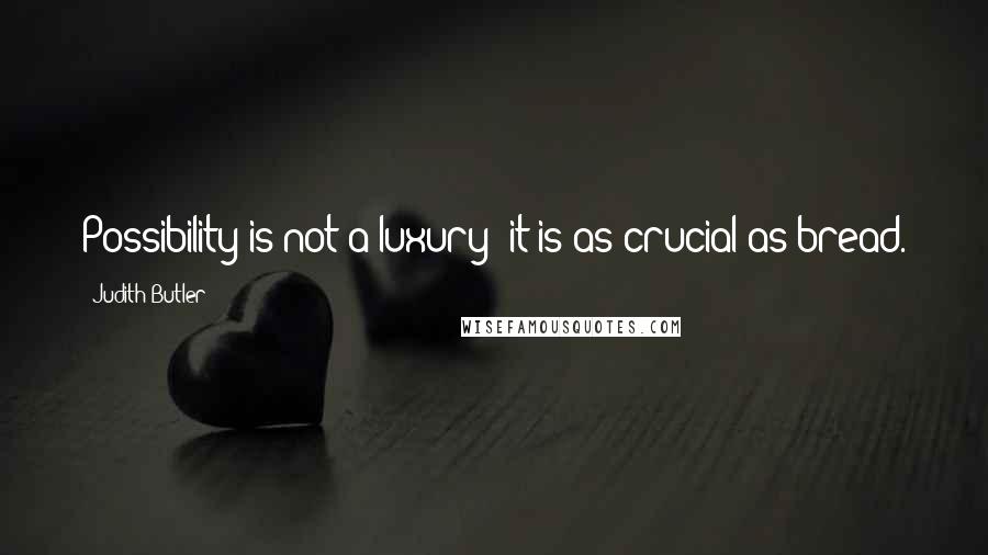 Judith Butler Quotes: Possibility is not a luxury; it is as crucial as bread.