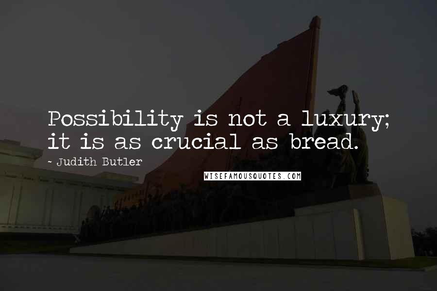 Judith Butler Quotes: Possibility is not a luxury; it is as crucial as bread.