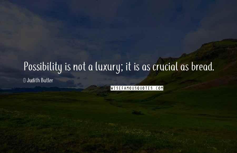Judith Butler Quotes: Possibility is not a luxury; it is as crucial as bread.