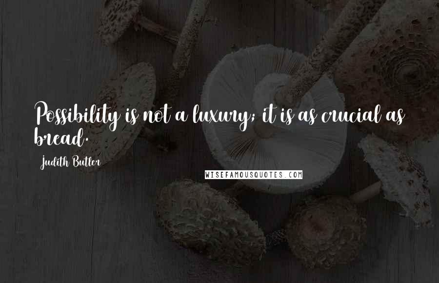 Judith Butler Quotes: Possibility is not a luxury; it is as crucial as bread.