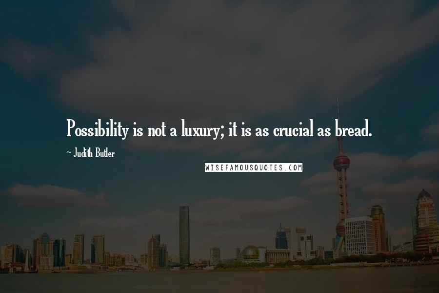 Judith Butler Quotes: Possibility is not a luxury; it is as crucial as bread.