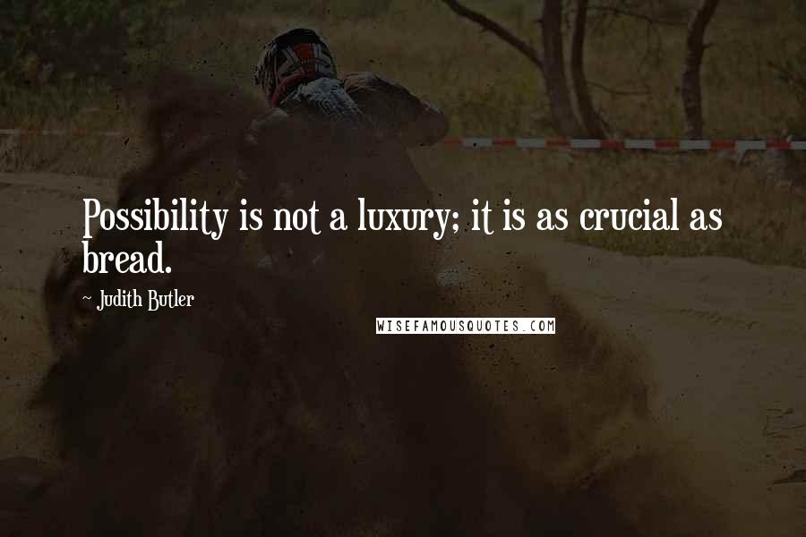 Judith Butler Quotes: Possibility is not a luxury; it is as crucial as bread.