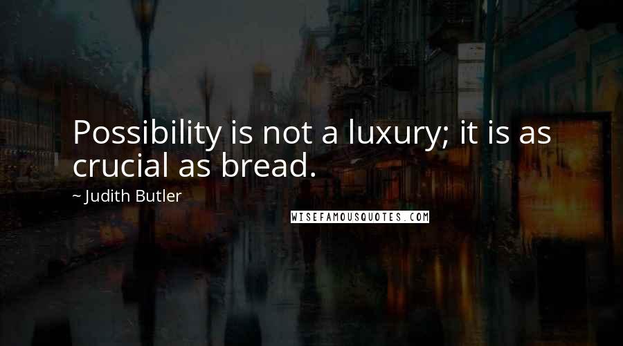 Judith Butler Quotes: Possibility is not a luxury; it is as crucial as bread.