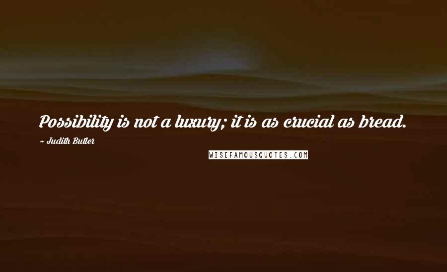 Judith Butler Quotes: Possibility is not a luxury; it is as crucial as bread.
