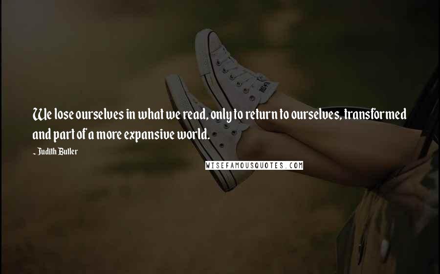 Judith Butler Quotes: We lose ourselves in what we read, only to return to ourselves, transformed and part of a more expansive world.