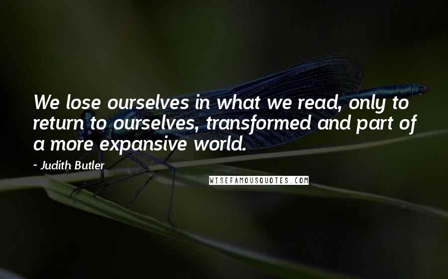 Judith Butler Quotes: We lose ourselves in what we read, only to return to ourselves, transformed and part of a more expansive world.