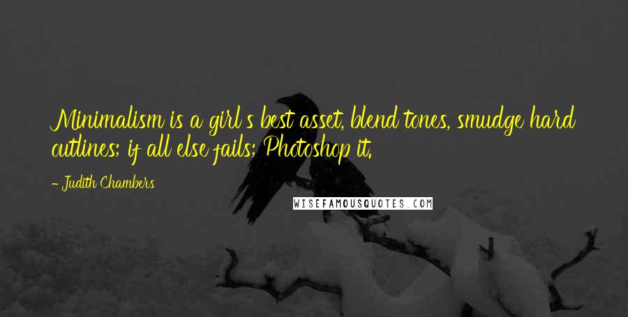 Judith Chambers Quotes: Minimalism is a girl's best asset, blend tones, smudge hard outlines; if all else fails; Photoshop it.