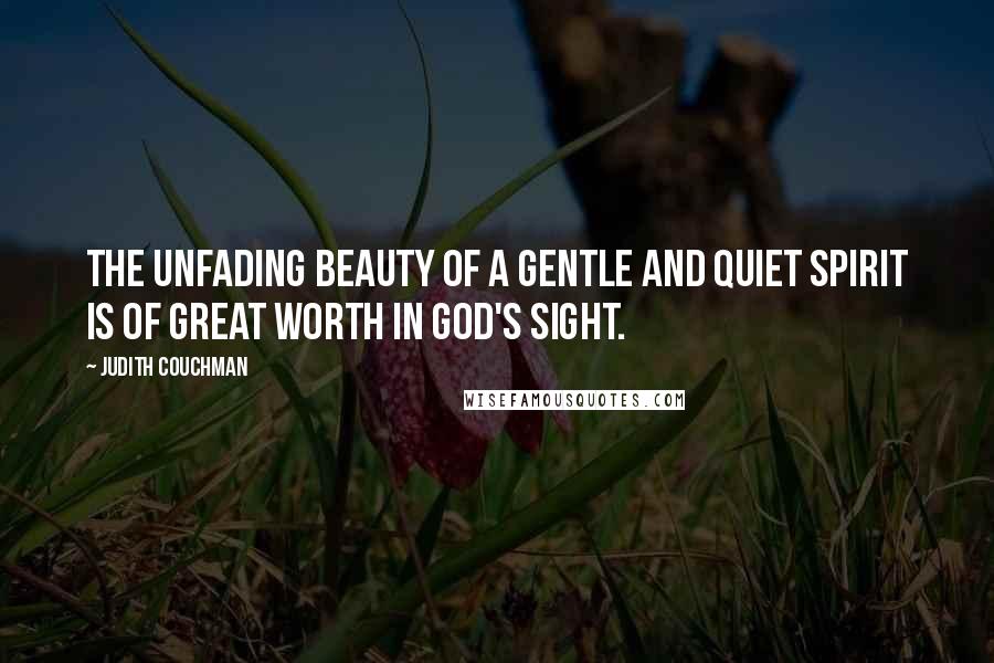 Judith Couchman Quotes: The unfading beauty of a gentle and quiet spirit is of great worth in God's sight.