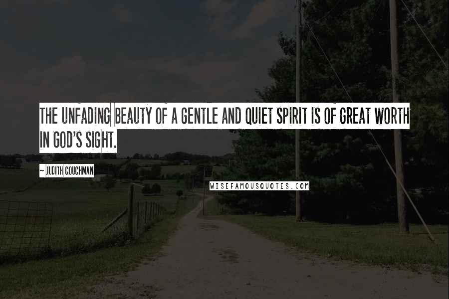 Judith Couchman Quotes: The unfading beauty of a gentle and quiet spirit is of great worth in God's sight.