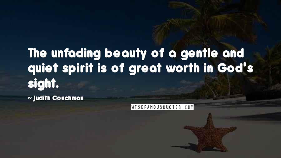 Judith Couchman Quotes: The unfading beauty of a gentle and quiet spirit is of great worth in God's sight.
