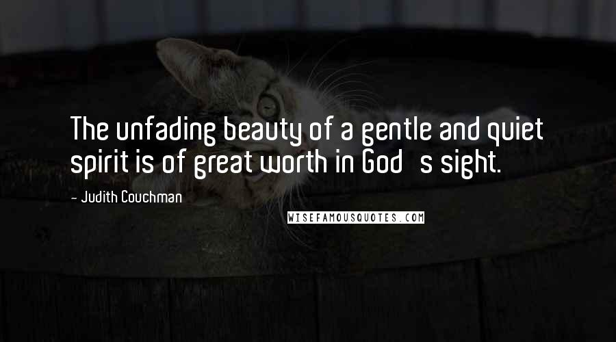 Judith Couchman Quotes: The unfading beauty of a gentle and quiet spirit is of great worth in God's sight.
