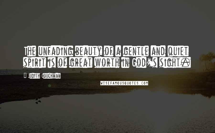 Judith Couchman Quotes: The unfading beauty of a gentle and quiet spirit is of great worth in God's sight.