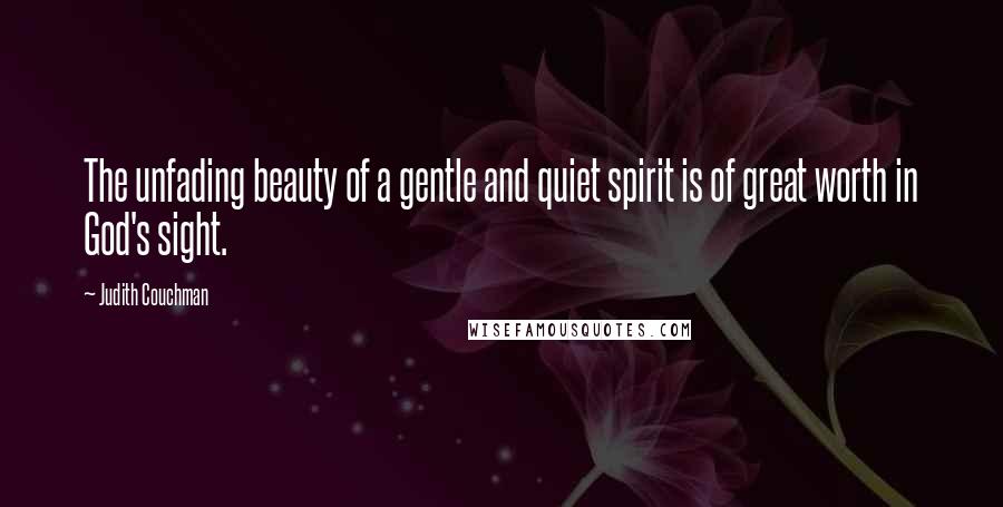 Judith Couchman Quotes: The unfading beauty of a gentle and quiet spirit is of great worth in God's sight.