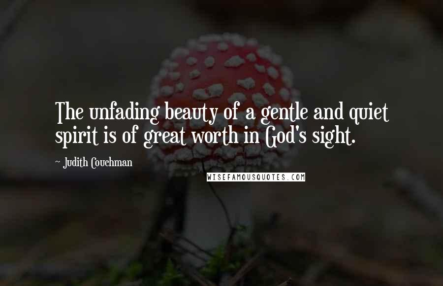 Judith Couchman Quotes: The unfading beauty of a gentle and quiet spirit is of great worth in God's sight.