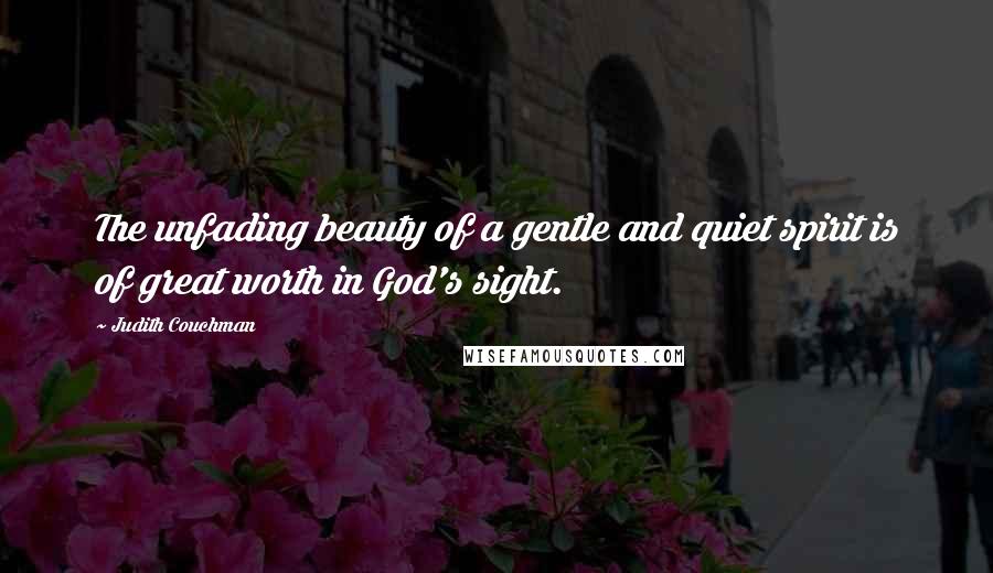 Judith Couchman Quotes: The unfading beauty of a gentle and quiet spirit is of great worth in God's sight.