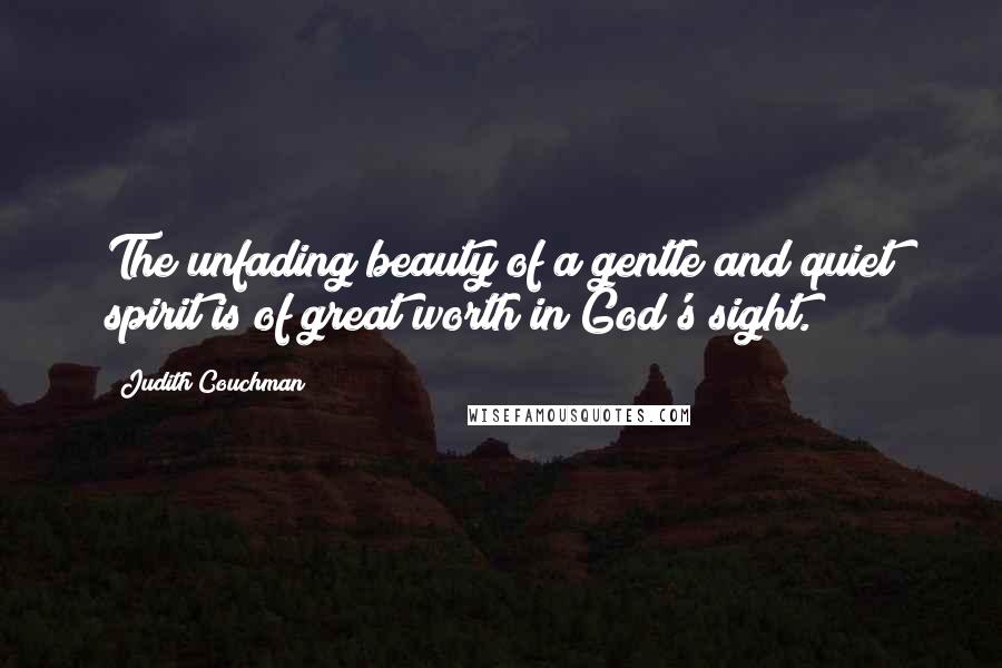 Judith Couchman Quotes: The unfading beauty of a gentle and quiet spirit is of great worth in God's sight.