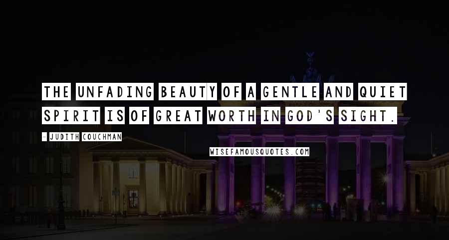 Judith Couchman Quotes: The unfading beauty of a gentle and quiet spirit is of great worth in God's sight.