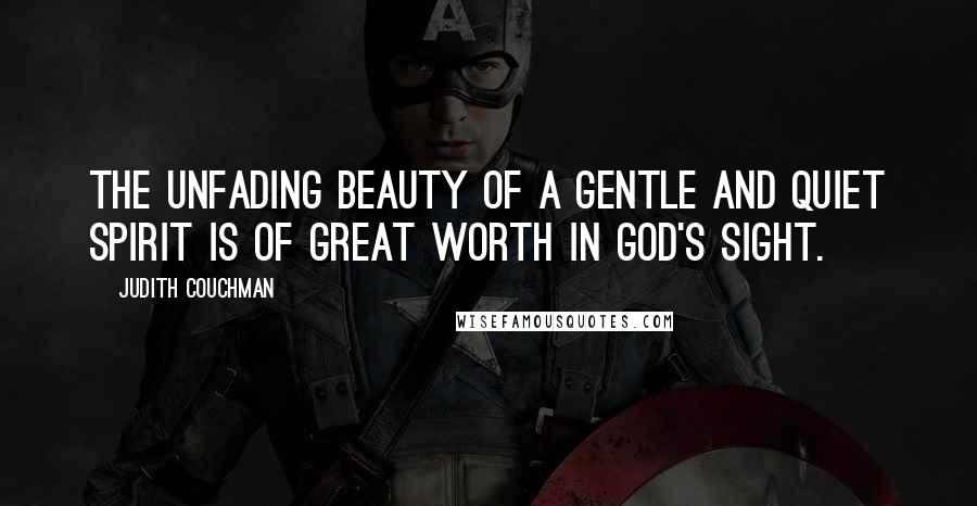 Judith Couchman Quotes: The unfading beauty of a gentle and quiet spirit is of great worth in God's sight.