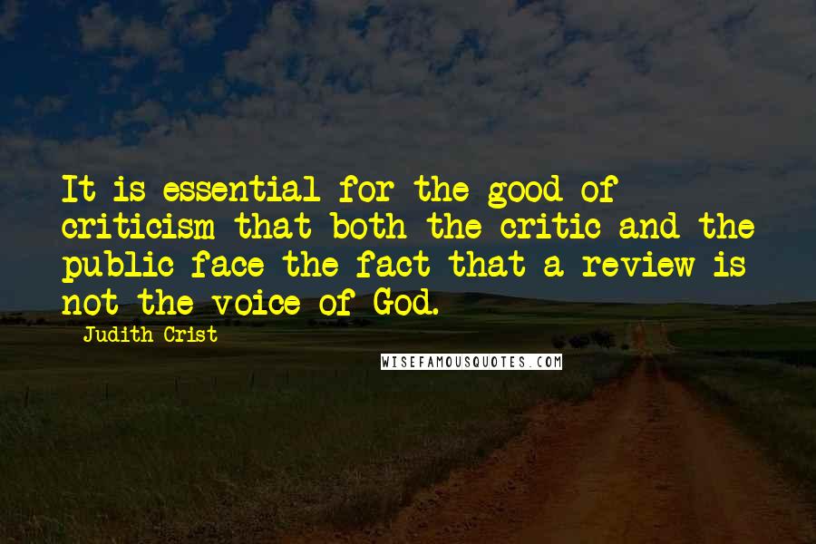 Judith Crist Quotes: It is essential for the good of criticism that both the critic and the public face the fact that a review is not the voice of God.