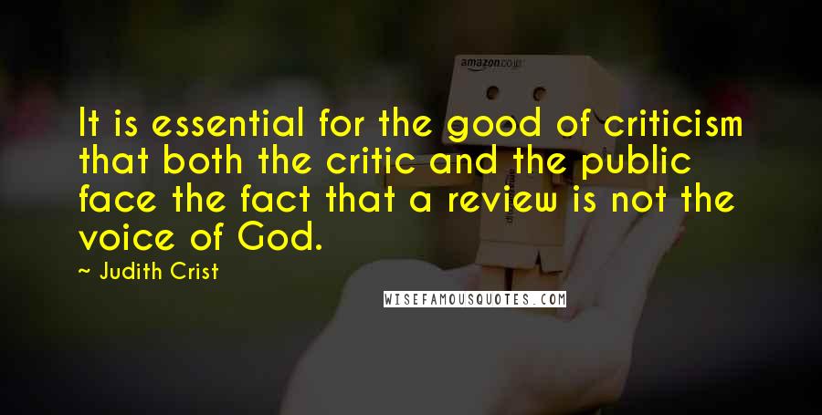 Judith Crist Quotes: It is essential for the good of criticism that both the critic and the public face the fact that a review is not the voice of God.