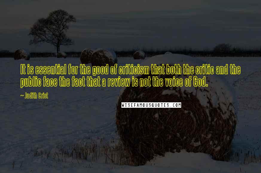 Judith Crist Quotes: It is essential for the good of criticism that both the critic and the public face the fact that a review is not the voice of God.