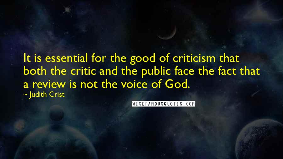 Judith Crist Quotes: It is essential for the good of criticism that both the critic and the public face the fact that a review is not the voice of God.