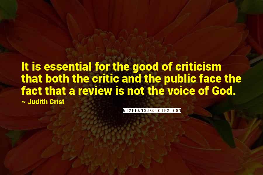 Judith Crist Quotes: It is essential for the good of criticism that both the critic and the public face the fact that a review is not the voice of God.