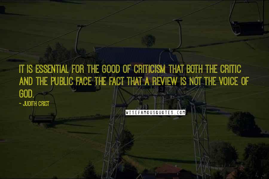 Judith Crist Quotes: It is essential for the good of criticism that both the critic and the public face the fact that a review is not the voice of God.