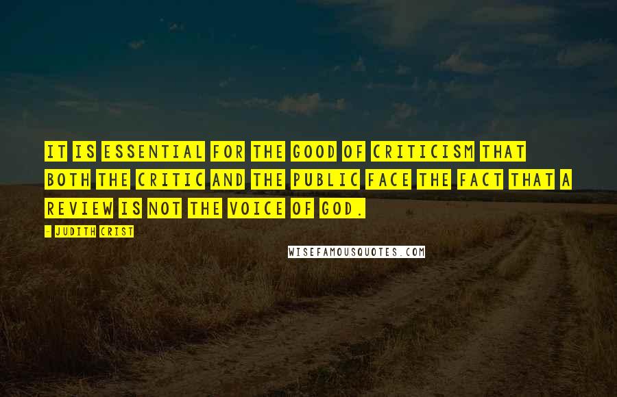 Judith Crist Quotes: It is essential for the good of criticism that both the critic and the public face the fact that a review is not the voice of God.