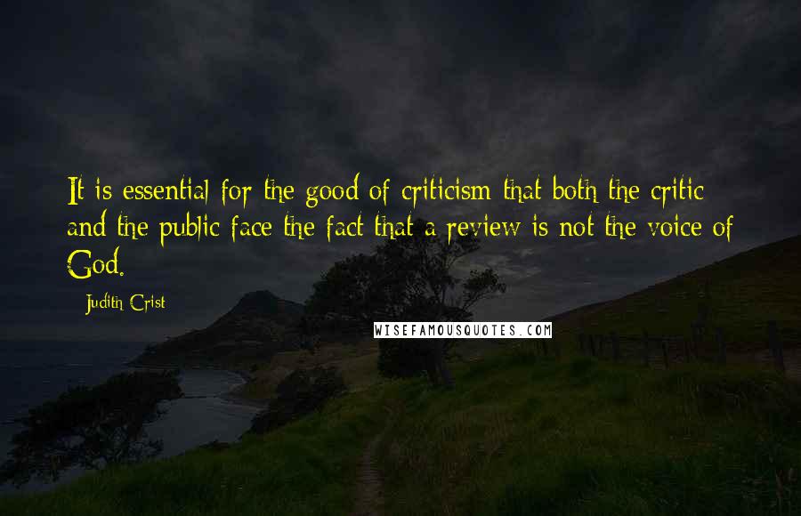 Judith Crist Quotes: It is essential for the good of criticism that both the critic and the public face the fact that a review is not the voice of God.